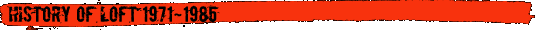 HISTORY OF LOFT 1971`1985