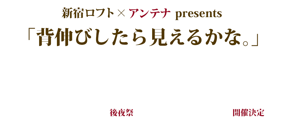 新宿ロフト×アンテナ presents「背伸びしたら見えるかな。」