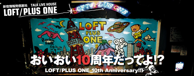 おいおい10周年だってよ!?　LOFT PLUS ONE 10th Anniversary!!!