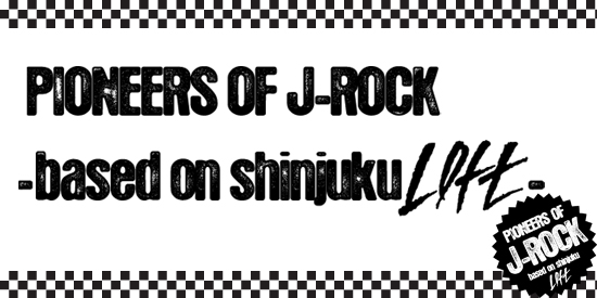 PIONEERS OF J-ROCK〜based on shinjuku LOFT〜