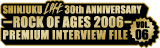 SHINJUKU LOFT 30th ROCK OF AGES 2006 PREMIUM INTERVIEW FILE