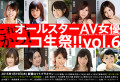 これでもかっ!オールスターAV女優ニコ生祭!! Vol.6