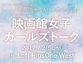 キネプレpresents 映画館女子ガールズトーク2017夏～ワタシたちが映画に人生を捧げたワケ～
