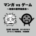 マンガvsゲーム ~地獄の業界雑談会~