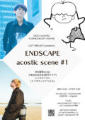 LOFT PROJECT presents 『ENDSCAPE acostic scene #1』