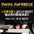 U-NEXT独占先行配信決定記念!テレビ&スマホで見れるよ『グッドバイ、バッドマガジンズ』