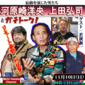 【河原崎洋央、上田弘司とガチトーク!】 宿敵を演じた男達 ゲスト:若狭新一 緊急参戦:村枝賢一