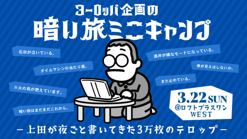 『ヨーロッパ企画の暗い旅ミニキャンプ ~上田が夜ごと書いてきた3万枚のテロップ~』