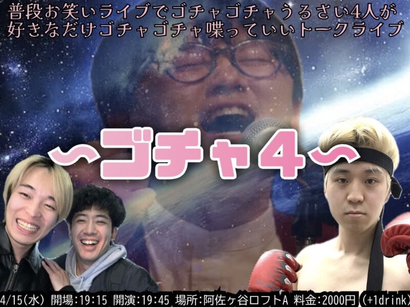 『普段お笑いライブでゴチャゴチャうるさい4人が好きなだけゴチャゴチャ喋っていいトークライブ　〜ゴチャ4〜』