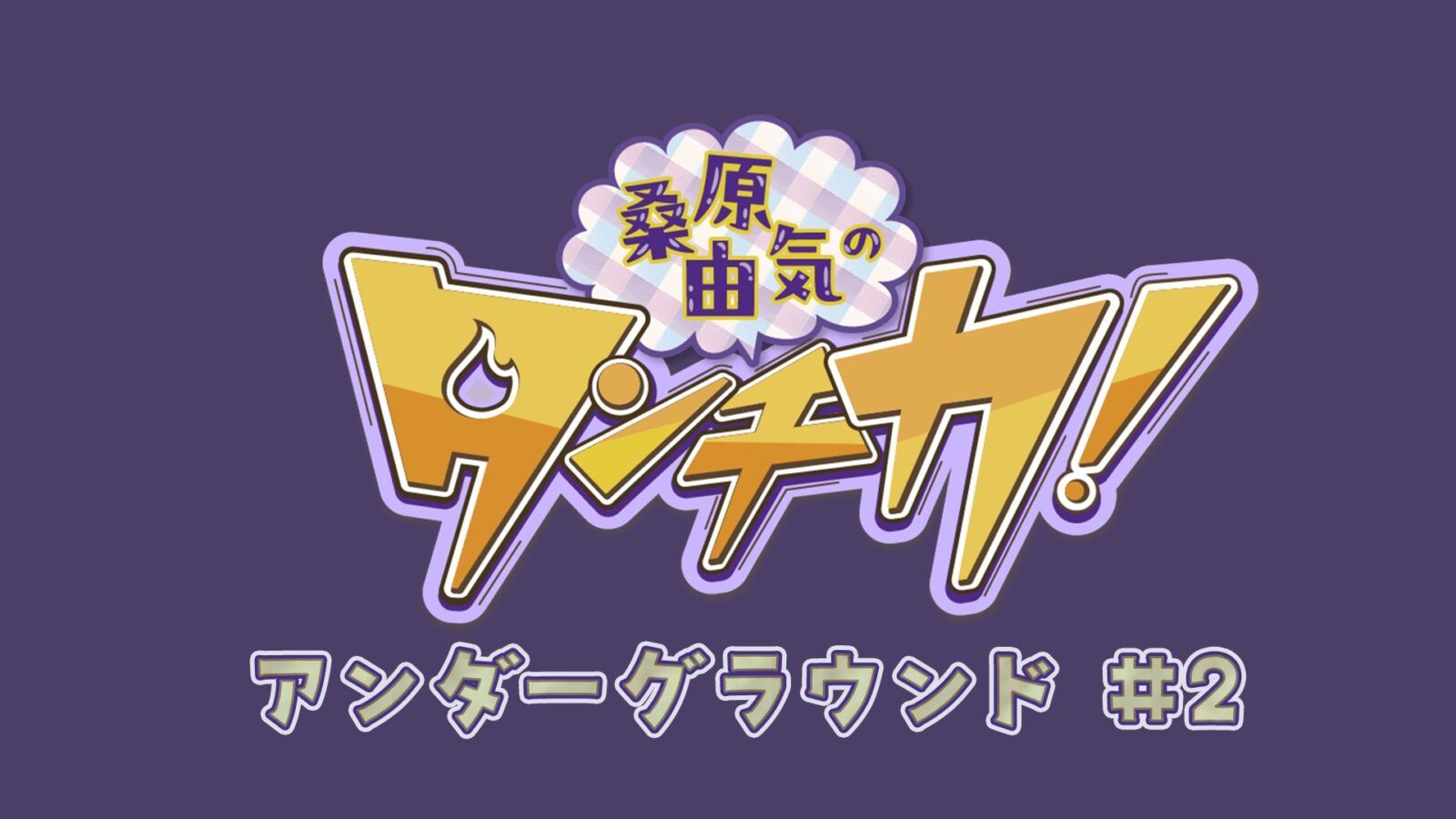 桑原由気のタンチカ!アンダーグラウンド#2